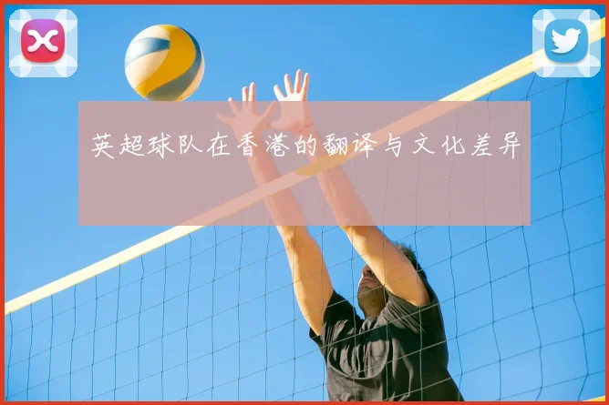 英超球队在香港的翻译与文化差异