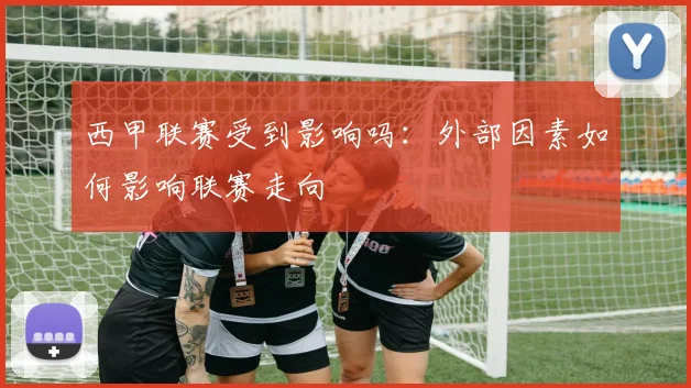 西甲联赛受到影响吗:外部因素如何影响联赛走向