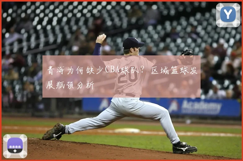 青海为何缺少CBA球队？区域篮球发展瓶颈分析