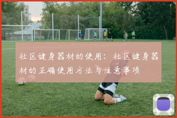 社区健身器材的使用:社区健身器材的正确使用方法与注意事项