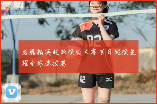 龙腾精英超级模特大赛明日超模星耀全球选拔赛